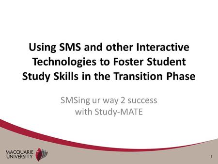 1 Using SMS and other Interactive Technologies to Foster Student Study Skills in the Transition Phase SMSing ur way 2 success with Study-MATE.