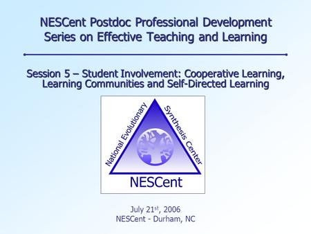 NESCent Postdoc Professional Development Series on Effective Teaching and Learning Session 5 – Student Involvement: Cooperative Learning, Learning Communities.