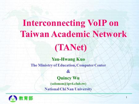 教育部 1 Yau-Hwang Kuo The Ministry of Education, Computer Center & Quincy Wu National Chi Nan University Interconnecting VoIP on Taiwan.
