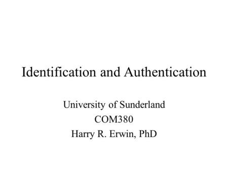 Identification and Authentication University of Sunderland COM380 Harry R. Erwin, PhD.