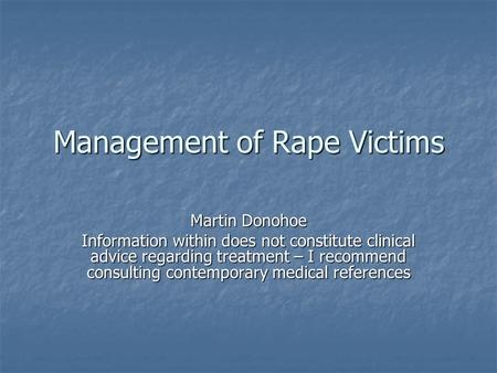 Management of Rape Victims Martin Donohoe Information within does not constitute clinical advice regarding treatment – I recommend consulting contemporary.