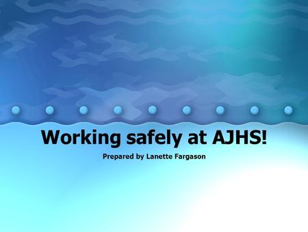 Working safely at AJHS! Prepared by Lanette Fargason.