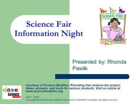 Science Fair Information Night Presented by: Rhonda Pawlik Courtesy of Science Buddies: Providing free science fair project ideas, answers, and tools for.