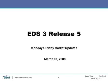 Lead from the front Texas Nodal  1 EDS 3 Release 5 Monday / Friday Market Updates March 07, 2008.