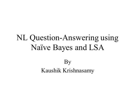 NL Question-Answering using Naïve Bayes and LSA By Kaushik Krishnasamy.
