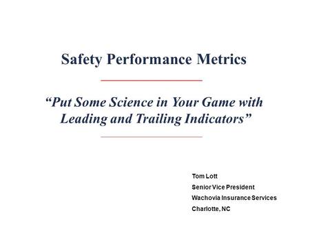 “Put Some Science in Your Game with Leading and Trailing Indicators” Safety Performance Metrics Tom Lott Senior Vice President Wachovia Insurance Services.