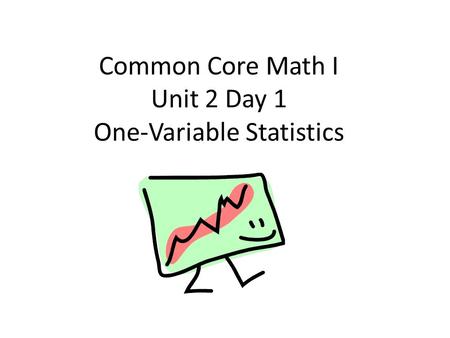 Common Core Math I Unit 2 Day 1 One-Variable Statistics.