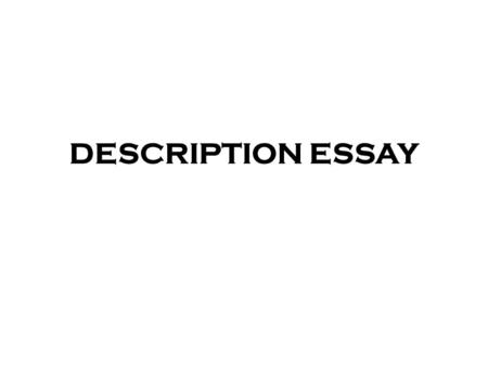 DESCRIPTION ESSAY. WHAT IS DESCRIPTION ESSAY? Descriptive Essays follow the basic structure of essay format: 1.5 paragraphs 2.Present Tense 3.Third person.