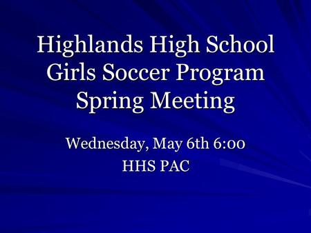 Highlands High School Girls Soccer Program Spring Meeting Wednesday, May 6th 6:00 HHS PAC.