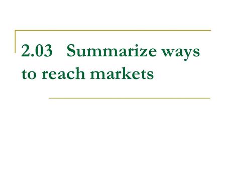 2.03Summarize ways to reach markets. What is a market? The group of all potential customers who have similar needs and wants and have the ability to buy.