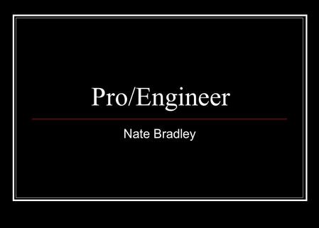 Pro/Engineer Nate Bradley. Pro/Engineer “A feature based, parametric, solid 3D geometric modeling CAD/CAM package that enables a user to develop all aspects.