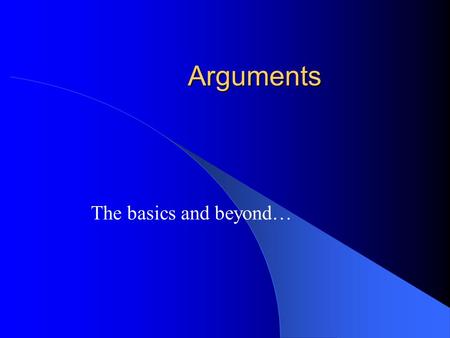 Arguments The basics and beyond…. The the form of an argument A B A B In words: If A then B, A is true, Therefore B is true…