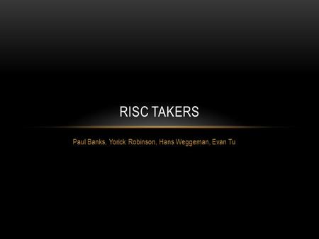 Paul Banks, Yorick Robinson, Hans Weggeman, Evan Tu RISC TAKERS.
