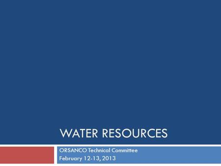 WATER RESOURCES ORSANCO Technical Committee February 12-13, 2013.