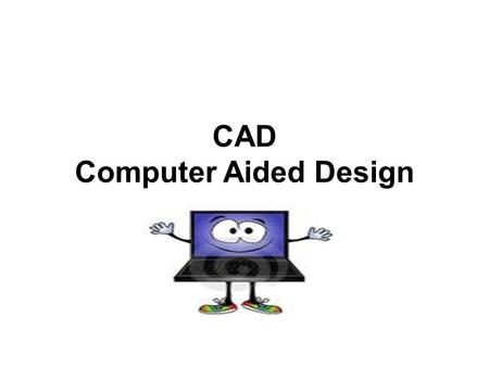 CAD Computer Aided Design. Computer Aided Design Computer-aided design (CAD) is the use of computer technology for the design of objects, real or virtual.
