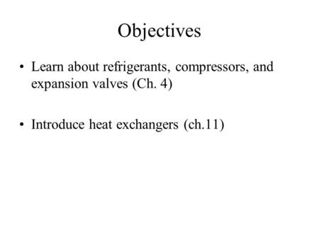 Objectives Learn about refrigerants, compressors, and expansion valves (Ch. 4) Introduce heat exchangers (ch.11)