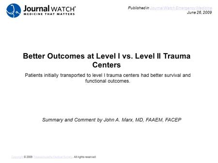 Better Outcomes at Level I vs. Level II Trauma Centers Summary and Comment by John A. Marx, MD, FAAEM, FACEP Published in Journal Watch Emergency Medicine.