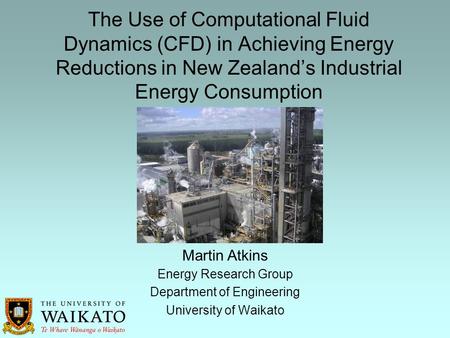 The Use of Computational Fluid Dynamics (CFD) in Achieving Energy Reductions in New Zealand’s Industrial Energy Consumption Energy Research Group Department.