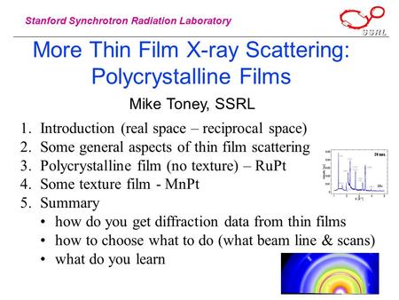 Stanford Synchrotron Radiation Laboratory More Thin Film X-ray Scattering: Polycrystalline Films Mike Toney, SSRL 1.Introduction (real space – reciprocal.