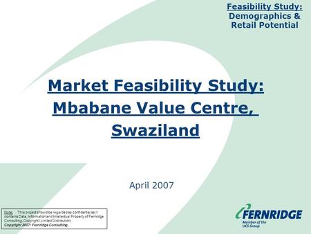 Market Feasibility Study: Mbabane Value Centre, Swaziland April 2007 Feasibility Study: Demographics & Retail Potential Note: This project should be regarded.