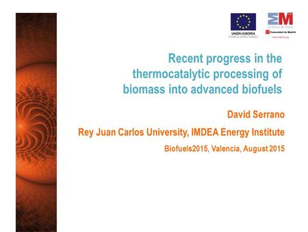 Recent progress in the thermocatalytic processing of biomass into advanced biofuels David Serrano Rey Juan Carlos University, IMDEA Energy Institute Biofuels2015,