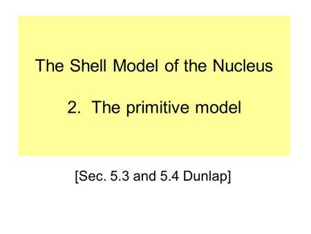 The Shell Model of the Nucleus 2. The primitive model
