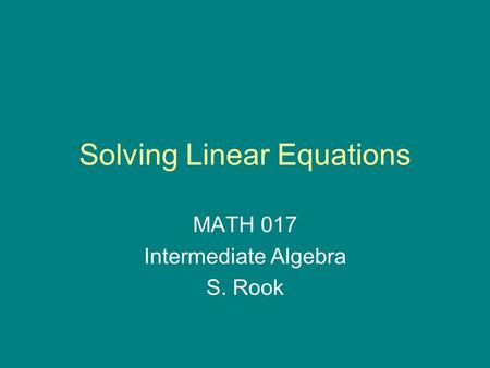 Solving Linear Equations MATH 017 Intermediate Algebra S. Rook.