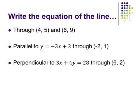 Write the equation of the line…. Write the equation of the line… Through (4, 5) and (6, 9)