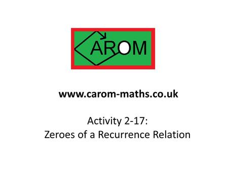Activity 2-17: Zeroes of a Recurrence Relation www.carom-maths.co.uk.