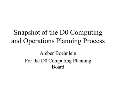 Snapshot of the D0 Computing and Operations Planning Process Amber Boehnlein For the D0 Computing Planning Board.
