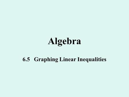 Algebra 6.5 Graphing Linear Inequalities. Linear Inequality A linear inequality in 2 variables, x and y looks like a linear equation except that it has.