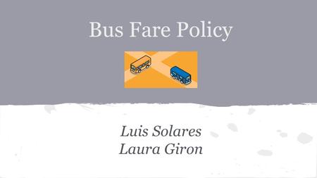 Bus Fare Policy Luis Solares Laura Giron. Goal: Is to raise awareness and amend the current policy that dictates the bus fare in the LA county.