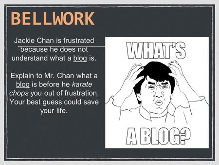 Jackie Chan is frustrated because he does not understand what a blog is. Explain to Mr. Chan what a blog is before he karate chops you out of frustration.