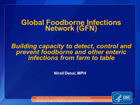 Global Foodborne Infections Network (GFN) Building capacity to detect, control and prevent foodborne and other enteric infections from farm to table National.