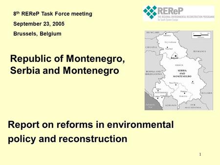 1 Report on reforms in environmental policy and reconstruction Republic of Montenegro, Serbia and Montenegro 8 th REReP Task Force meeting September 23,