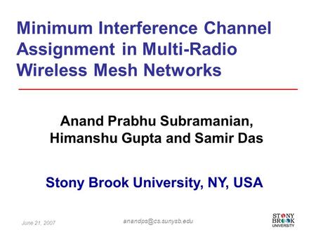 June 21, 2007 Minimum Interference Channel Assignment in Multi-Radio Wireless Mesh Networks Anand Prabhu Subramanian, Himanshu Gupta.