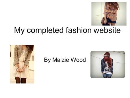 My completed fashion website By Maizie Wood. Home Page Banner-This will be present on all pages of my website Buttons-These have links to the other pages.