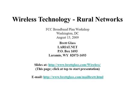 Wireless Technology - Rural Networks FCC Broadband Plan Workshop Washington, DC August 13, 2009 Brett Glass LARIAT.NET P.O. Box 1693 Laramie, WY 82073-1693.