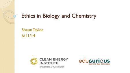 Ethics in Biology and Chemistry Shaun Taylor 6/11/14.
