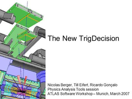 The New TrigDecision Nicolas Berger, Till Eifert, Ricardo Gonçalo Physics Analysis Tools session ATLAS Software Workshop – Munich, March 2007.