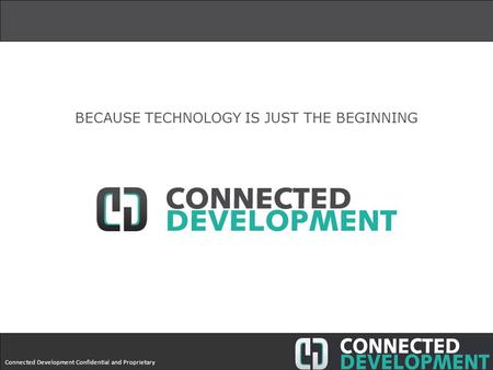 Connected Development Confidential and Proprietary BECAUSE TECHNOLOGY IS JUST THE BEGINNING.