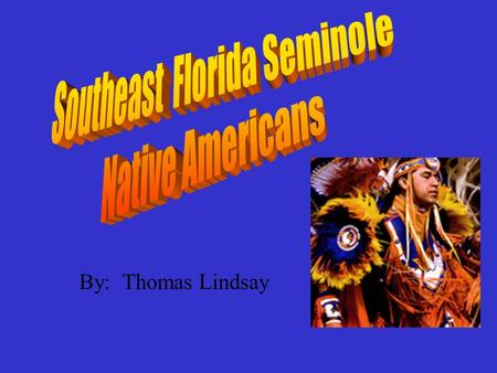 By: Thomas Lindsay. Seminole Region The Seminoles lived in Florida. They started out in northern Florida, but when the Americans attacked them, the Seminole.