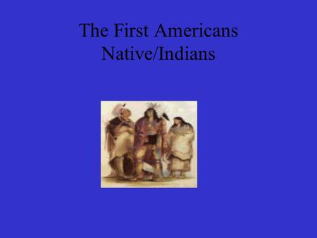 The First Americans Native/Indians. The First Americans Native Americans were the first people to live in America. The believed that the land was for.