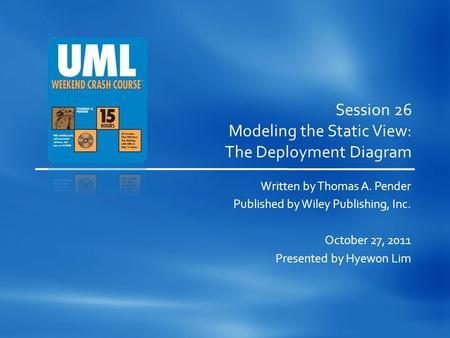 Session 26 Modeling the Static View: The Deployment Diagram Written by Thomas A. Pender Published by Wiley Publishing, Inc. October 27, 2011 Presented.