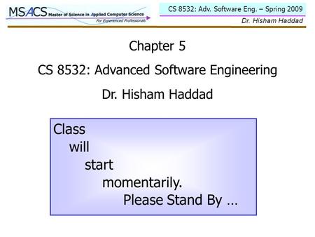 CS 8532: Adv. Software Eng. – Spring 2009 Dr. Hisham Haddad Chapter 5 CS 8532: Advanced Software Engineering Dr. Hisham Haddad Class will start momentarily.
