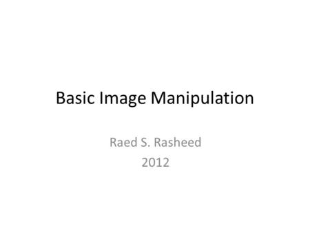 Basic Image Manipulation Raed S. Rasheed 2012. Agenda Region of Interest (ROI) Basic geometric manipulation. – Enlarge – shrink – Reflection Arithmetic.