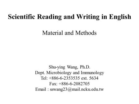 Scientific Reading and Writing in English Material and Methods Shu-ying Wang, Ph.D. Dept. Microbiology and Immunology Tel: +886-6-2353535 ext. 5634 Fax: