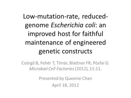 Low-mutation-rate, reduced- genome Escherichia coli: an improved host for faithful maintenance of engineered genetic constructs Csörgő B, Fehér T, Tímár,