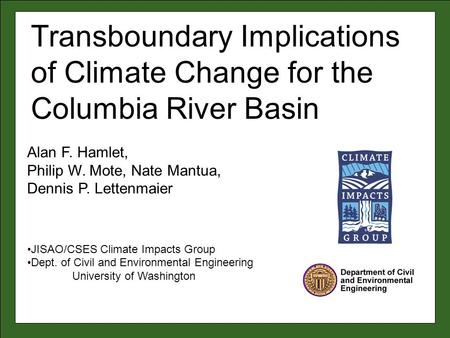 Alan F. Hamlet, Philip W. Mote, Nate Mantua, Dennis P. Lettenmaier JISAO/CSES Climate Impacts Group Dept. of Civil and Environmental Engineering University.
