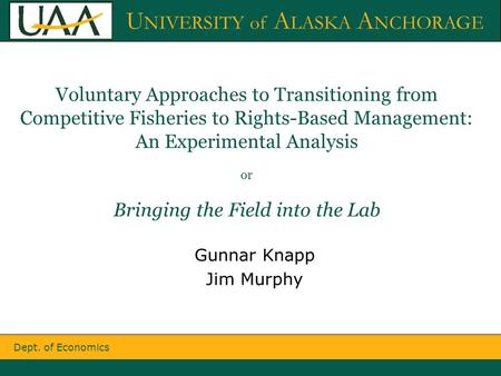 Dept. of Economics U NIVERSITY of A LASKA A NCHORAGE Voluntary Approaches to Transitioning from Competitive Fisheries to Rights-Based Management: An Experimental.